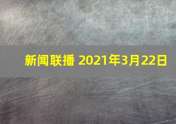 新闻联播 2021年3月22日